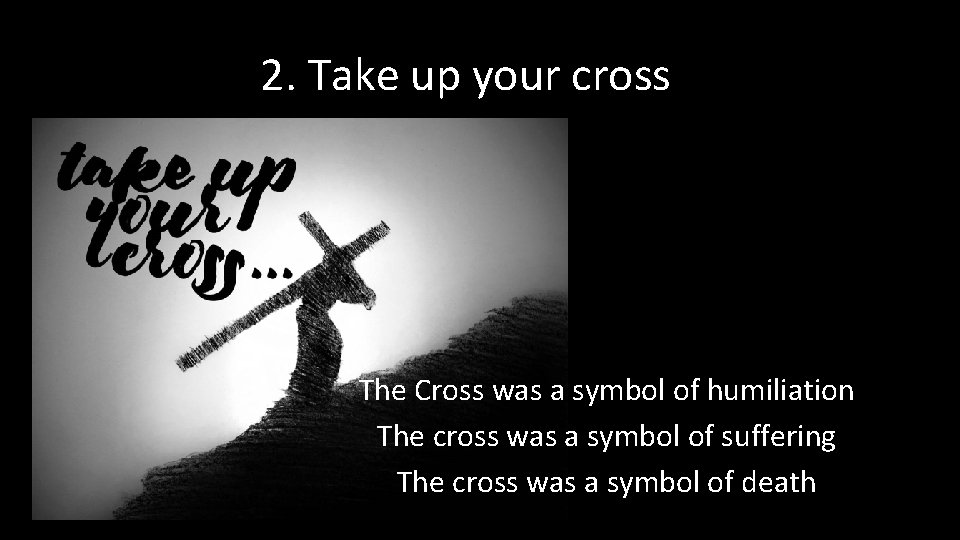 2. Take up your cross The Cross was a symbol of humiliation The cross
