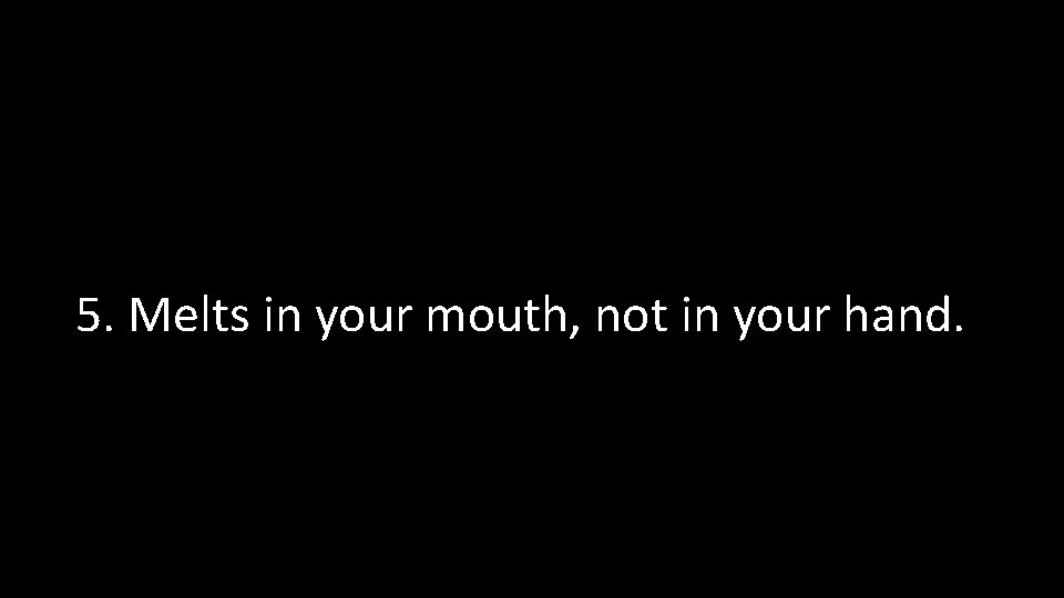 5. Melts in your mouth, not in your hand. 