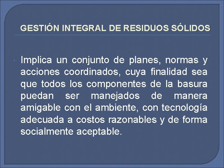 GESTIÓN INTEGRAL DE RESIDUOS SÓLIDOS Implica un conjunto de planes, normas y acciones coordinados,