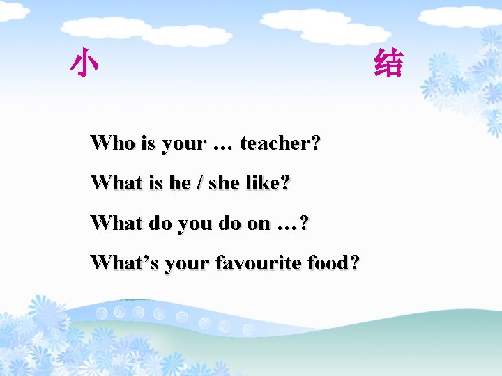 小 Who is your … teacher? What is he / she like? What do