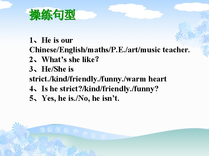 操练句型 1、He is our Chinese/English/maths/P. E. /art/music teacher. 2、What’s she like？ 3、He/She is strict.