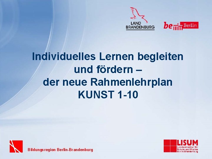 Individuelles Lernen begleiten und fördern – der neue Rahmenlehrplan KUNST 1 -10 Bildungsregion Berlin-Brandenburg