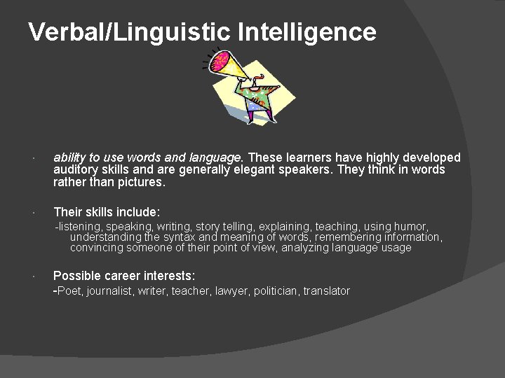 Verbal/Linguistic Intelligence ability to use words and language. These learners have highly developed auditory