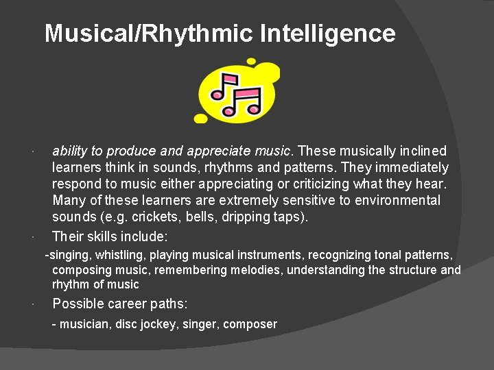 Musical/Rhythmic Intelligence ability to produce and appreciate music. These musically inclined learners think in