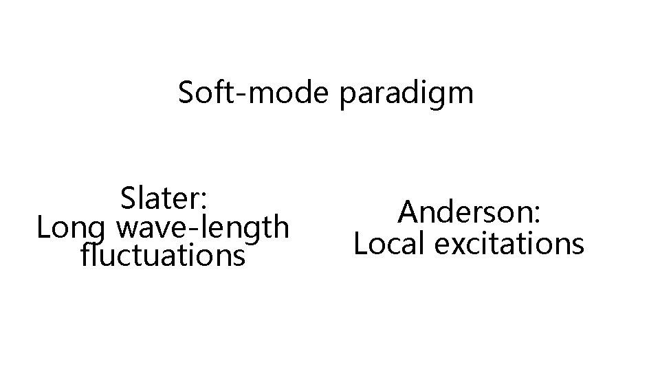 Soft-mode paradigm Slater: Long wave-length fluctuations Anderson: Local excitations 