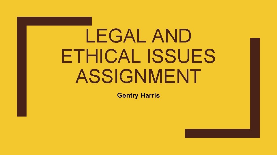 LEGAL AND ETHICAL ISSUES ASSIGNMENT Gentry Harris 
