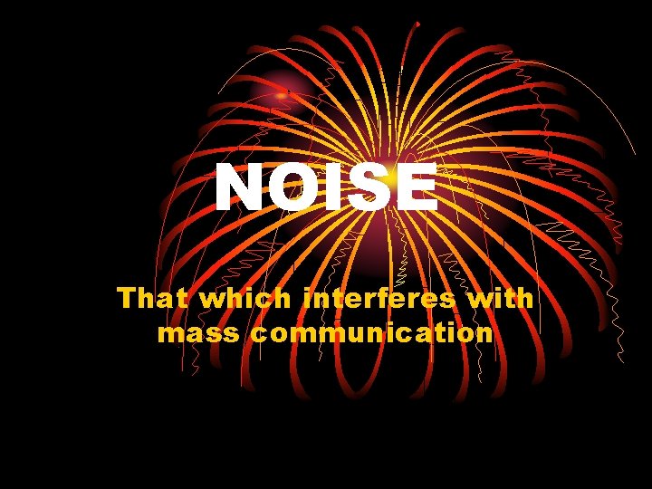 NOISE That which interferes with mass communication 