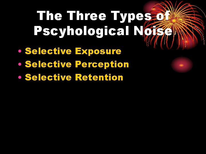 The Three Types of Pscyhological Noise • Selective Exposure • Selective Perception • Selective