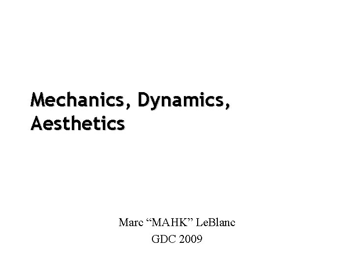 Mechanics, Dynamics, Aesthetics Marc “MAHK” Le. Blanc GDC 2009 