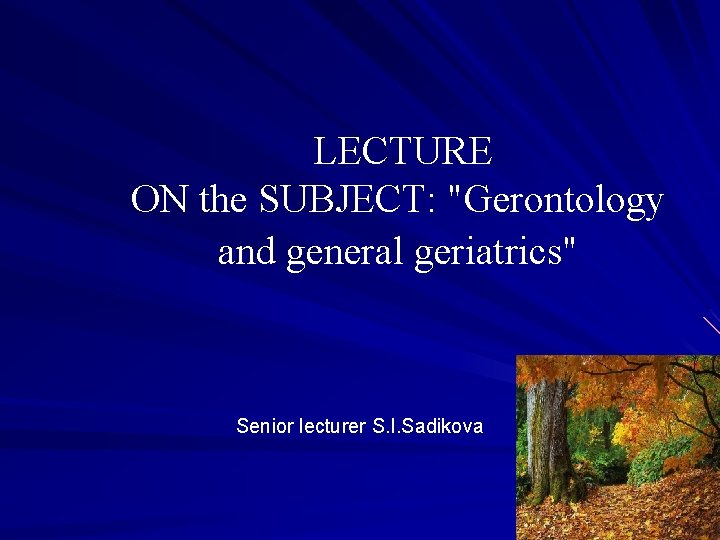 LECTURE ON the SUBJECT: "Gerontology and general geriatrics" Senior lecturer S. I. Sadikova 