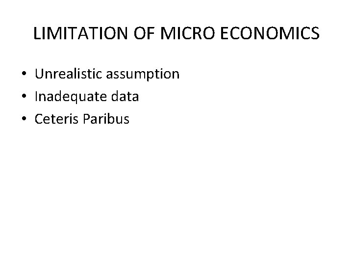 LIMITATION OF MICRO ECONOMICS • Unrealistic assumption • Inadequate data • Ceteris Paribus 