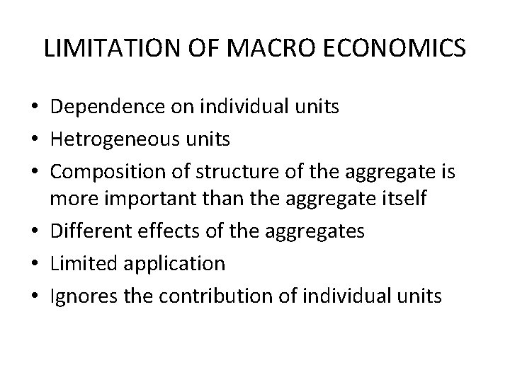 LIMITATION OF MACRO ECONOMICS • Dependence on individual units • Hetrogeneous units • Composition