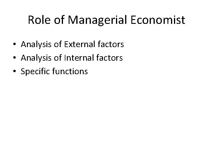Role of Managerial Economist • Analysis of External factors • Analysis of Internal factors