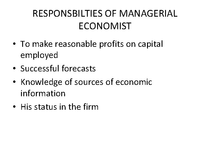 RESPONSBILTIES OF MANAGERIAL ECONOMIST • To make reasonable profits on capital employed • Successful