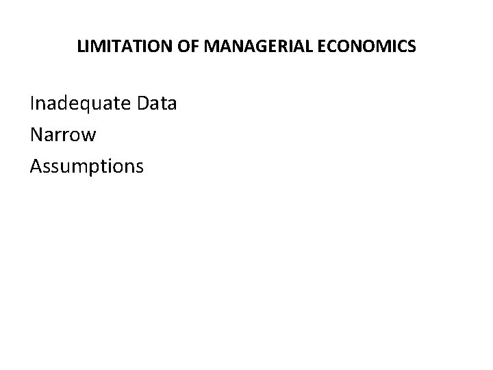 LIMITATION OF MANAGERIAL ECONOMICS Inadequate Data Narrow Assumptions 