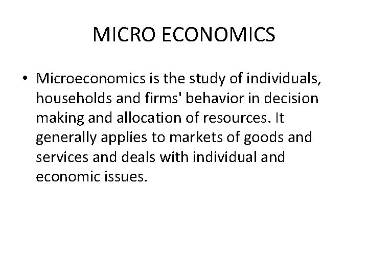 MICRO ECONOMICS • Microeconomics is the study of individuals, households and firms' behavior in