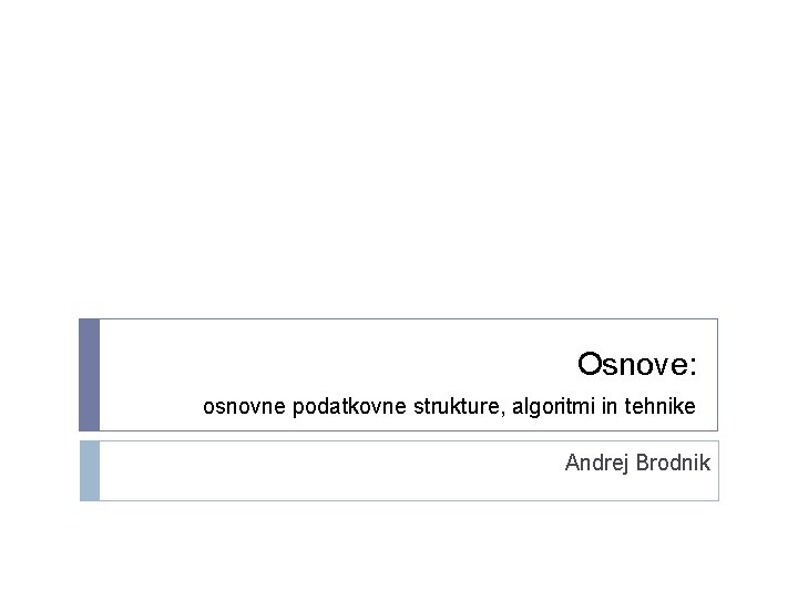 Osnove: osnovne podatkovne strukture, algoritmi in tehnike Andrej Brodnik 