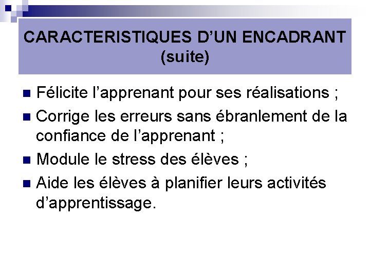 CARACTERISTIQUES D’UN ENCADRANT (suite) Félicite l’apprenant pour ses réalisations ; n Corrige les erreurs