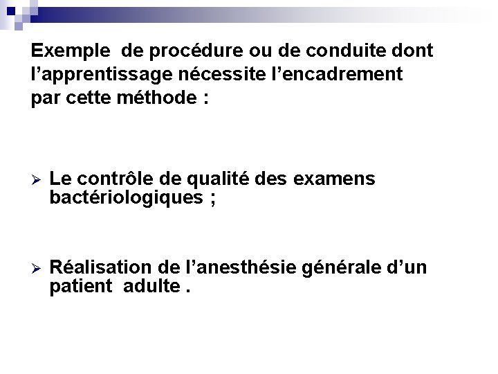 Exemple de procédure ou de conduite dont l’apprentissage nécessite l’encadrement par cette méthode :