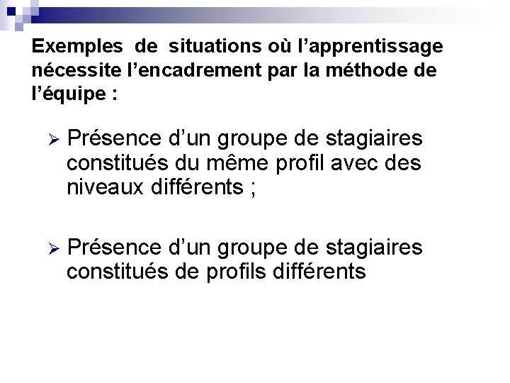 Exemples de situations où l’apprentissage nécessite l’encadrement par la méthode de l’équipe : Ø