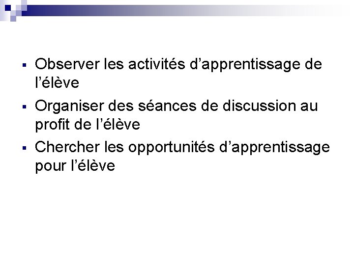 § § § Observer les activités d’apprentissage de l’élève Organiser des séances de discussion