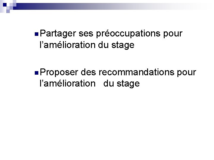n Partager ses préoccupations pour l’amélioration du stage n Proposer des recommandations pour l’amélioration