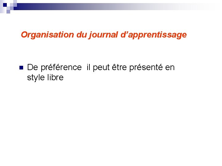 Organisation du journal d’apprentissage n De préférence il peut être présenté en style libre