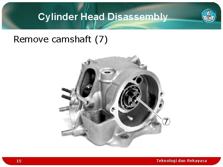 Cylinder Head Disassembly Remove camshaft (7) 15 Teknologi dan Rekayasa Cylinder Head Disassembly Remove camshaft (7) 15 Teknologi dan Rekayasa
