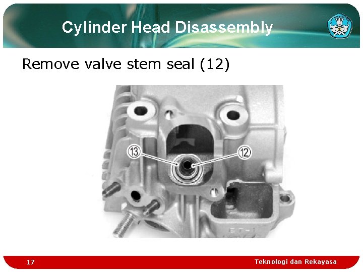 Cylinder Head Disassembly Remove valve stem seal (12) 17 Teknologi dan Rekayasa Cylinder Head Disassembly Remove valve stem seal (12) 17 Teknologi dan Rekayasa
