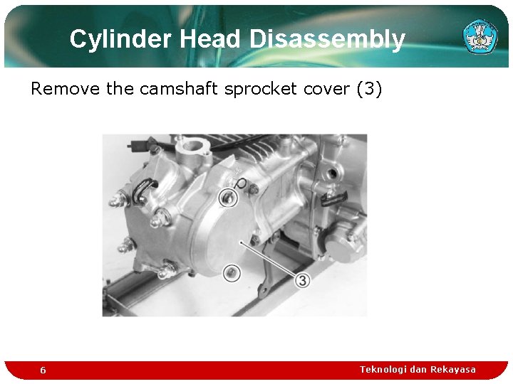 Cylinder Head Disassembly Remove the camshaft sprocket cover (3) 6 Teknologi dan Rekayasa Cylinder Head Disassembly Remove the camshaft sprocket cover (3) 6 Teknologi dan Rekayasa