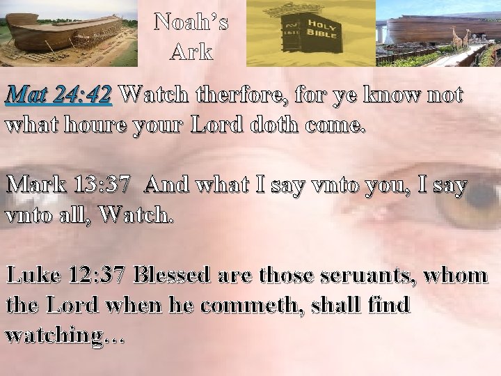 Noah’s Ark Mat 24: 42 Watch therfore, for ye know not what houre your