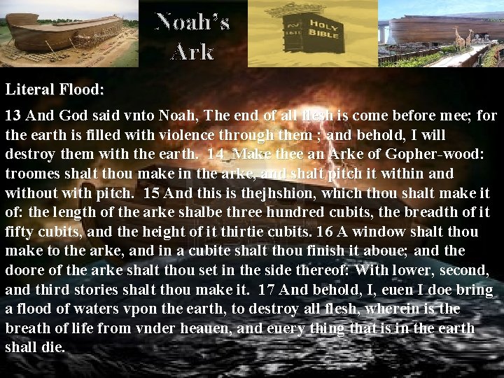 Noah’s Ark Literal Flood: 13 And God said vnto Noah, The end of all