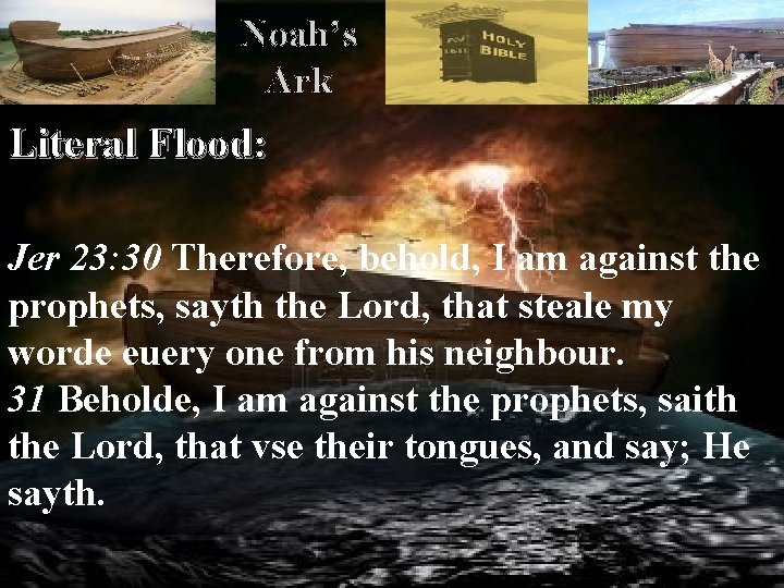 Noah’s Ark Literal Flood: Jer 23: 30 Therefore, behold, I am against the prophets,