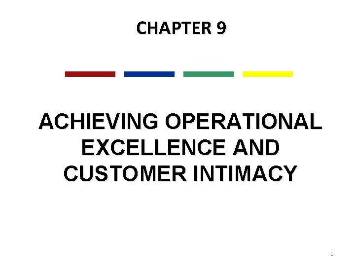 CHAPTER 9 ACHIEVING OPERATIONAL EXCELLENCE AND CUSTOMER INTIMACY 1 