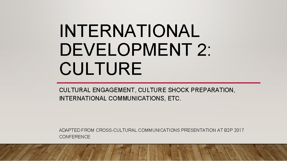 INTERNATIONAL DEVELOPMENT 2: CULTURE CULTURAL ENGAGEMENT, CULTURE SHOCK PREPARATION, INTERNATIONAL COMMUNICATIONS, ETC. ADAPTED FROM
