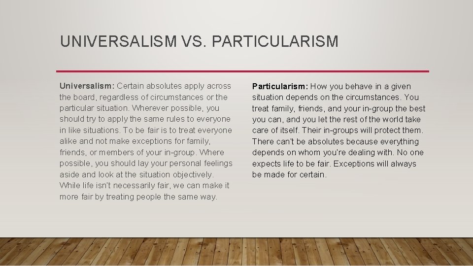 UNIVERSALISM VS. PARTICULARISM Universalism: Certain absolutes apply across the board, regardless of circumstances or