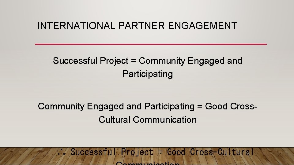 INTERNATIONAL PARTNER ENGAGEMENT Successful Project = Community Engaged and Participating = Good Cross. Cultural