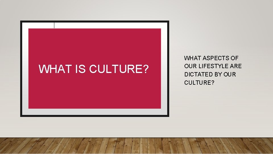 WHAT IS CULTURE? WHAT ASPECTS OF OUR LIFESTYLE ARE DICTATED BY OUR CULTURE? 