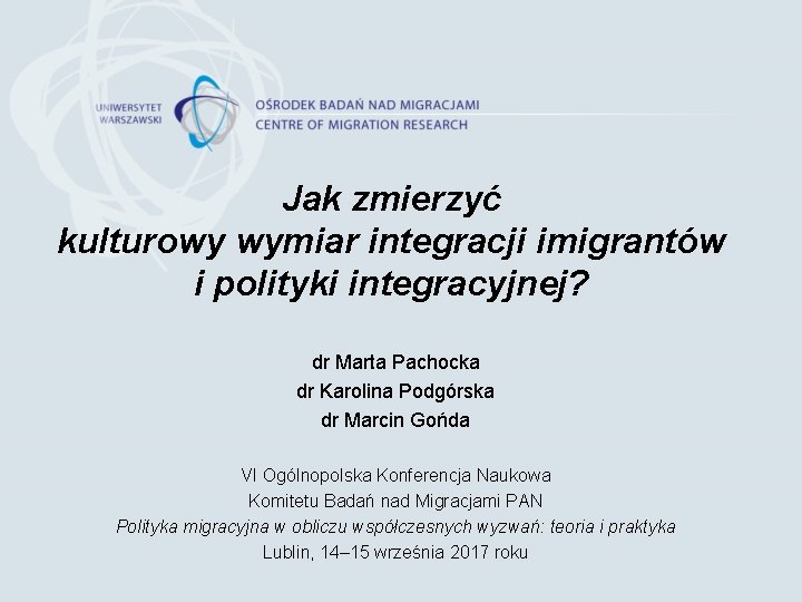 Jak zmierzyć kulturowy wymiar integracji imigrantów i polityki integracyjnej? dr Marta Pachocka dr Karolina