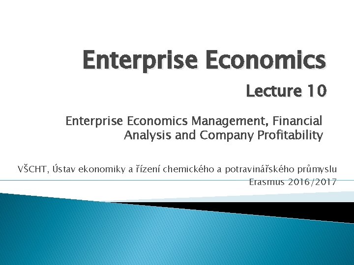 Enterprise Economics Lecture 10 Enterprise Economics Management, Financial Analysis and Company Profitability VŠCHT, Ústav