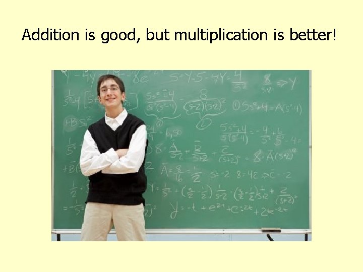 Addition is good, but multiplication is better! 