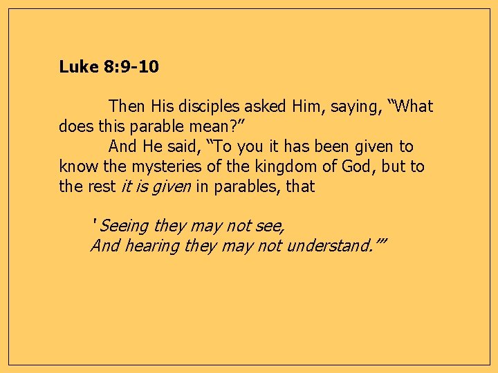 Luke 8: 9 -10 Then His disciples asked Him, saying, “What does this parable