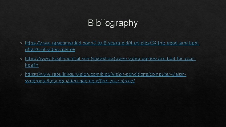 Bibliography https: //www. raisesmartkid. com/3 -to-6 -years-old/4 -articles/34 -the-good-and-badeffects-of-video-games https: //www. healthcentral. com/slideshow/ways-video-games-are-bad-for-yourhealth https: