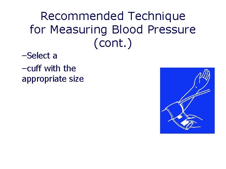 Recommended Technique for Measuring Blood Pressure (cont. ) –Select a –cuff with the appropriate Recommended Technique for Measuring Blood Pressure (cont. ) –Select a –cuff with the appropriate