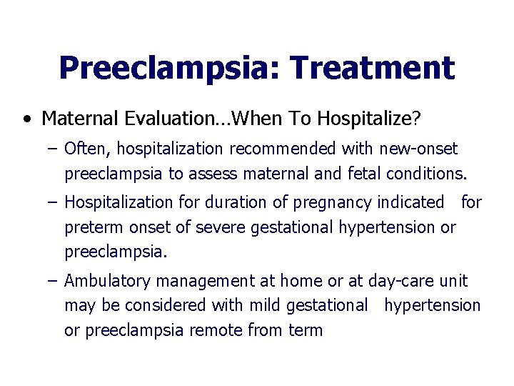 Preeclampsia: Treatment • Maternal Evaluation…When To Hospitalize? – Often, hospitalization recommended with new-onset preeclampsia Preeclampsia: Treatment • Maternal Evaluation…When To Hospitalize? – Often, hospitalization recommended with new-onset preeclampsia