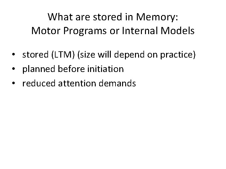 What are stored in Memory: Motor Programs or Internal Models • stored (LTM) (size
