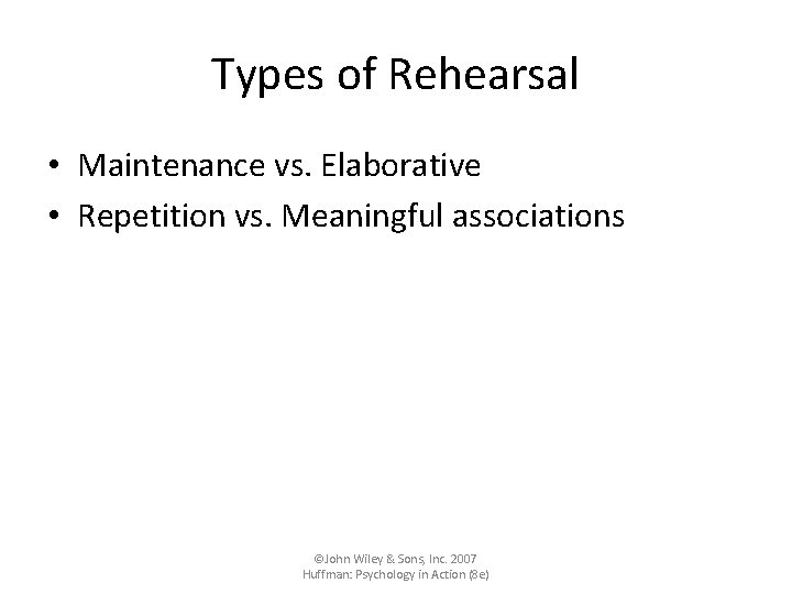 Types of Rehearsal • Maintenance vs. Elaborative • Repetition vs. Meaningful associations ©John Wiley