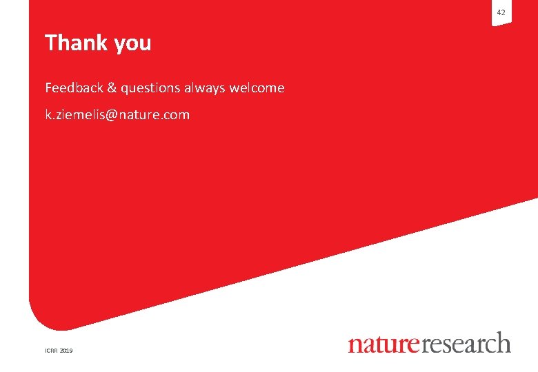 42 Thank you Feedback & questions always welcome k. ziemelis@nature. com ICRR 2019 42 Thank you Feedback & questions always welcome k. ziemelis@nature. com ICRR 2019