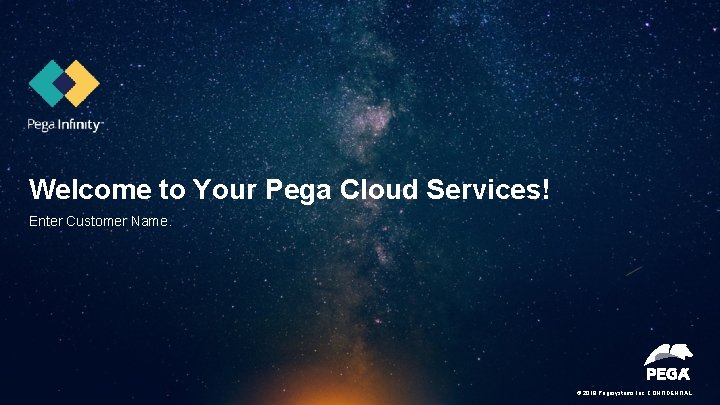 Welcome to Your Pega Cloud Services! Enter Customer Name. © 2018 Pegasystems Inc. CONFIDENTIAL