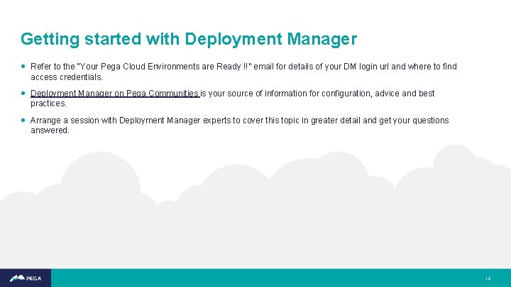 Getting started with Deployment Manager • Refer to the “Your Pega Cloud Environments are